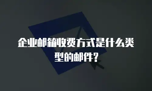 企业邮箱收费方式是什么类型的邮件?
