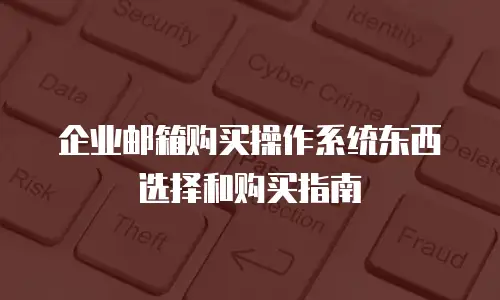 企业邮箱购买操作系统东西选择和购买指南