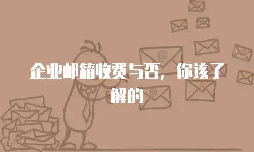 企业邮箱收费与否，你该了解的