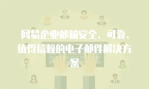 网易企业邮箱安全、可靠、值得信赖的电子邮件解决方案