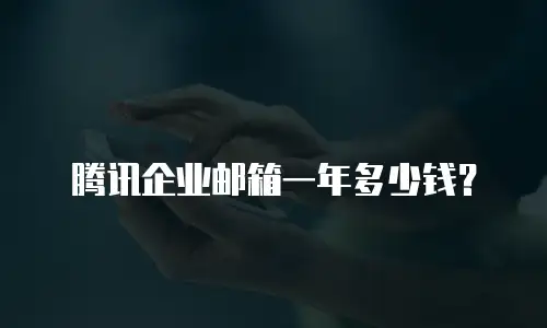 腾讯企业邮箱一年多少钱?