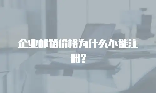 企业邮箱价格为什么不能注册？