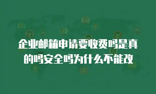 企业邮箱申请要收费吗是真的吗安全吗为什么不能改