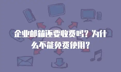 企业邮箱还要收费吗?为什么不能免费使用?