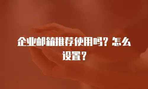 企业邮箱推荐使用吗？怎么设置？