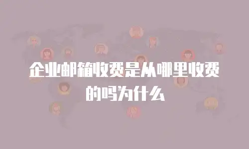 企业邮箱收费是从哪里收费的吗为什么