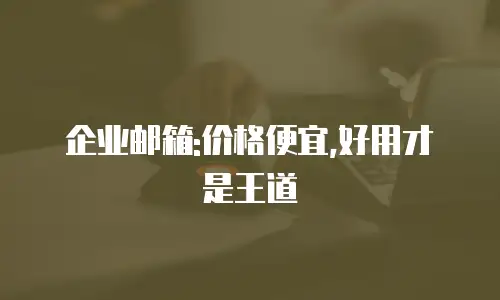 企业邮箱:价格便宜,好用才是王道