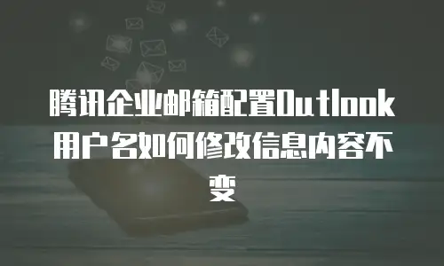 腾讯企业邮箱配置Outlook用户名如何修改信息内容不变