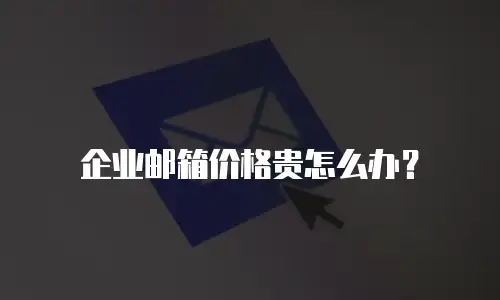 企业邮箱价格贵怎么办?