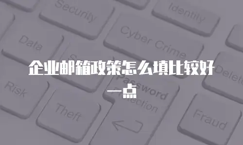 企业邮箱政策怎么填比较好一点
