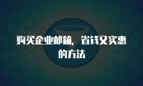 购买企业邮箱，省钱又实惠的方法