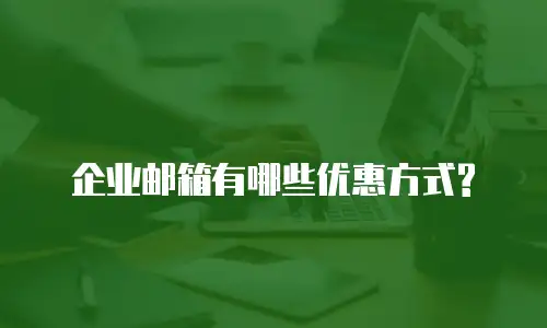 企业邮箱有哪些优惠方式?
