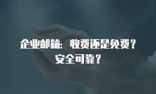 企业邮箱：收费还是免费？安全可靠？