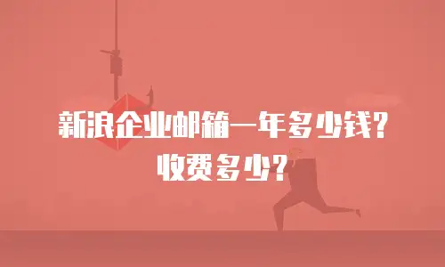 新浪企业邮箱一年多少钱？收费多少？