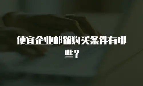 便宜企业邮箱购买条件有哪些？