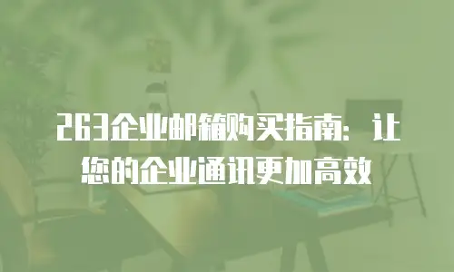 263企业邮箱购买指南：让您的企业通讯更加高效