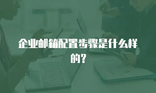 企业邮箱配置步骤是什么样的？