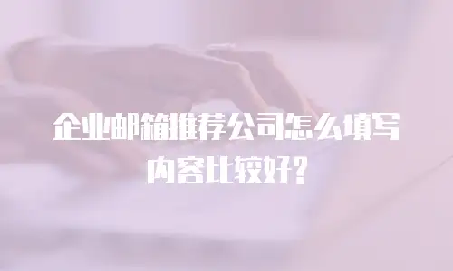 企业邮箱推荐公司怎么填写内容比较好?