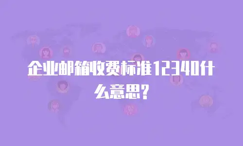 企业邮箱收费标准12340什么意思?