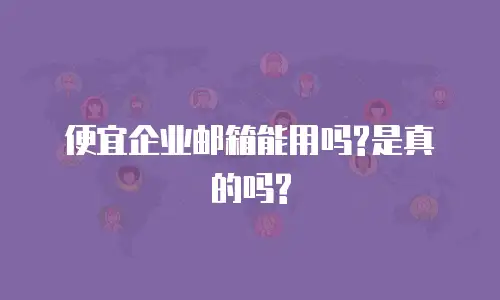便宜企业邮箱能用吗?是真的吗?