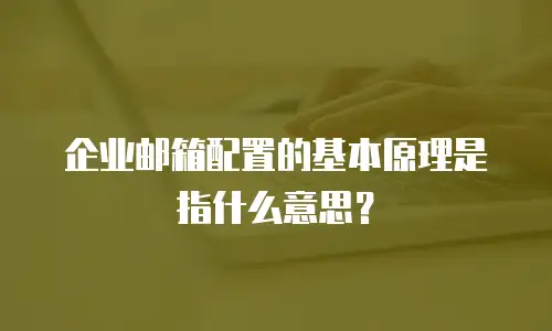 企业邮箱配置的基本原理是指什么意思？