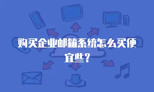 购买企业邮箱系统怎么买便宜些?