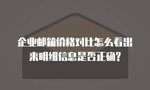  企业邮箱价格对比怎么看出来明细信息是否正确?