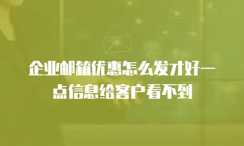 企业邮箱优惠怎么发才好一点信息给客户看不到
