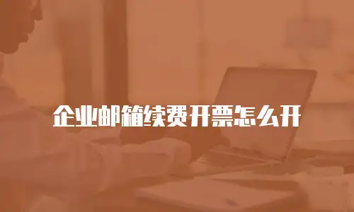 企业邮箱续费开票怎么开