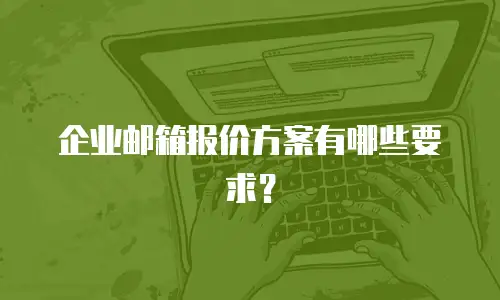 企业邮箱报价方案有哪些要求？