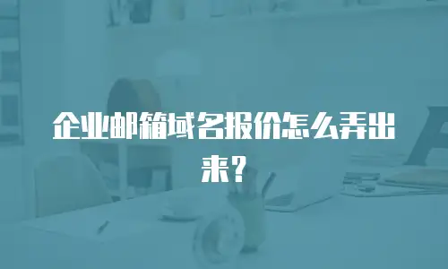 企业邮箱域名报价怎么弄出来?