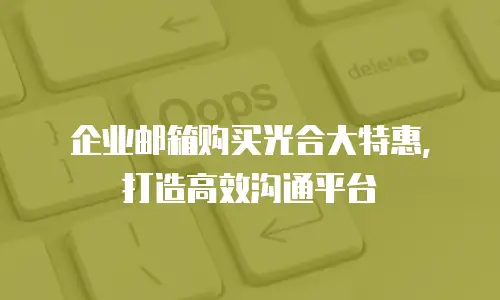 企业邮箱购买光合大特惠，打造高效沟通平台