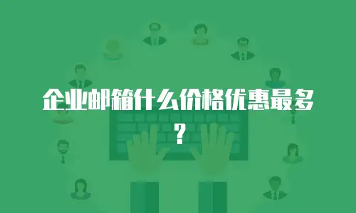 企业邮箱什么价格优惠最多？