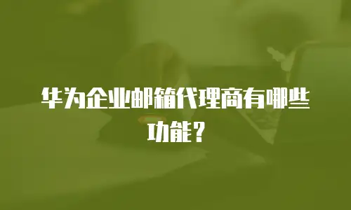  华为企业邮箱代理商有哪些功能？