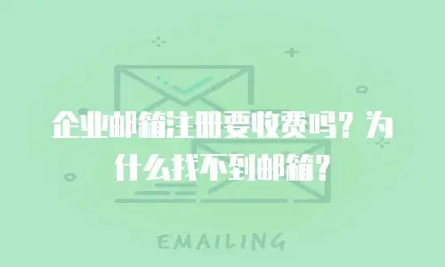 企业邮箱注册要收费吗?为什么找不到邮箱?