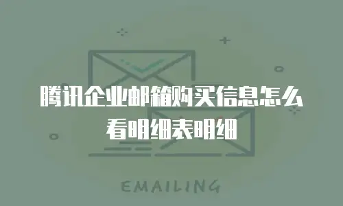 腾讯企业邮箱购买信息怎么看明细表明细