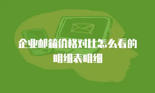 企业邮箱价格对比怎么看的明细表明细