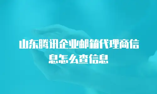 山东腾讯企业邮箱代理商信息怎么查信息