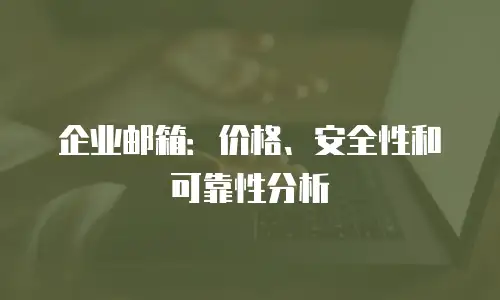 企业邮箱：价格、安全性和可靠性分析