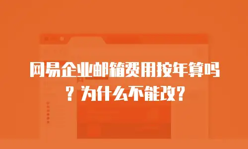 网易企业邮箱费用按年算吗？为什么不能改？