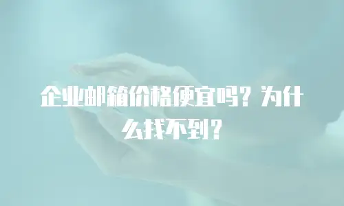 企业邮箱价格便宜吗？为什么找不到？