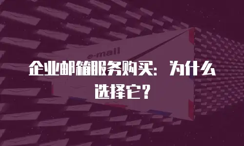 企业邮箱服务购买：为什么选择它？