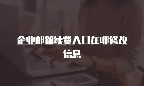 企业邮箱续费入口在哪修改信息