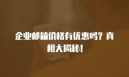 企业邮箱价格有优惠吗？真相大揭秘！