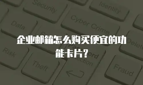 企业邮箱怎么购买便宜的功能卡片?