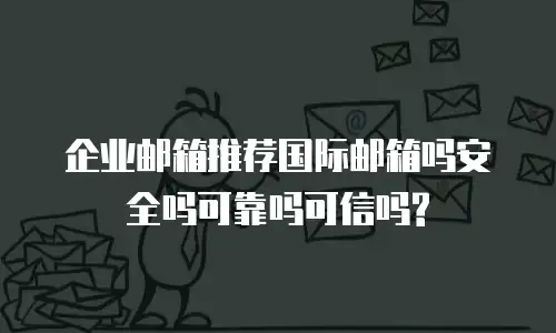 企业邮箱推荐国际邮箱吗安全吗可靠吗可信吗?