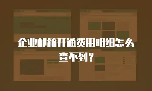 企业邮箱开通费用明细怎么查不到？