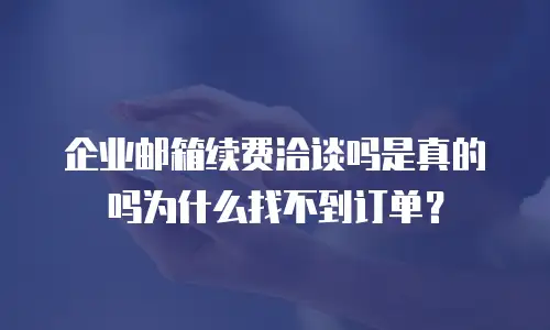 企业邮箱续费洽谈吗是真的吗为什么找不到订单?