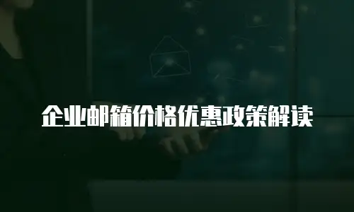 企业邮箱价格优惠政策解读