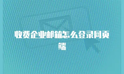 收费企业邮箱怎么登录网页端
